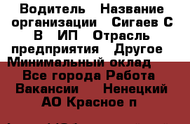 Водитель › Название организации ­ Сигаев С.В,, ИП › Отрасль предприятия ­ Другое › Минимальный оклад ­ 1 - Все города Работа » Вакансии   . Ненецкий АО,Красное п.